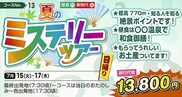 No.13 夏のミステリーツアー　★標高770m・知る人ぞ知る絶景ポイントです！ ★昼食は〇〇温泉で和食御膳！ ★もらってうれしいお土産ついてます！（日帰り）